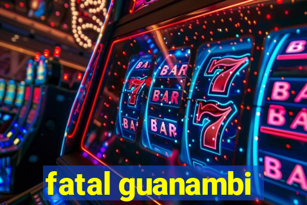 fatal guanambi